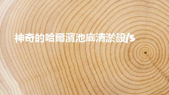 神奇的哈爾濱池底清淤設(shè)備，究竟是怎樣一種奇跡？